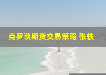 克罗谈期货交易策略 张轶